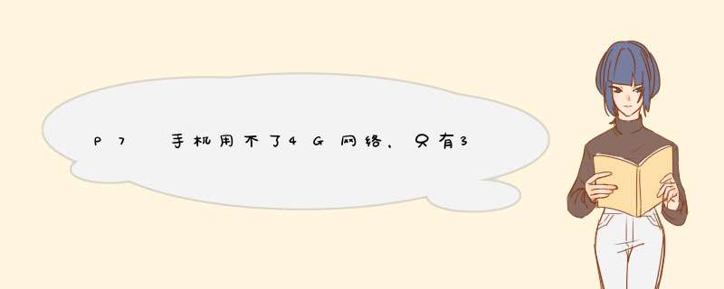 P7 手机用不了4G网络，只有3G网络怎么回事？